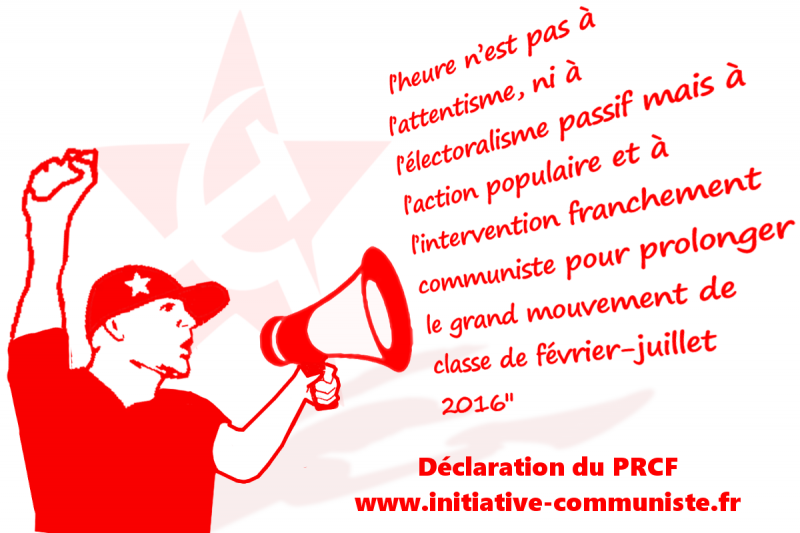 « L’heure n’est pas à l’attentisme, ni à l’électoralisme passif mais à l’action populaire et à l’intervention franchement communiste pour prolonger le grand mouvement de classe de février-juillet 2016 » Déclaration du PRCF
