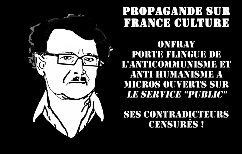 France Culture fera-t-elle une place aux contradicteurs de Onfray porte flingue de l’anticommunisme et anti humanisme ?