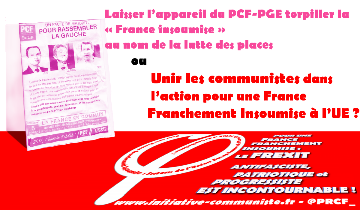 Laisser l’appareil du PCF-PGE torpiller la « France insoumise » au nom de la lutte des places ou unir les communistes dans l’action pour une France Franchement Insoumise à l’UE ?