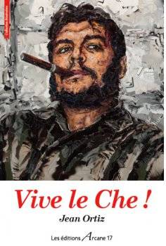Vive le Che ! Un livre-enquête documenté et irréfutable sur Che Guevera