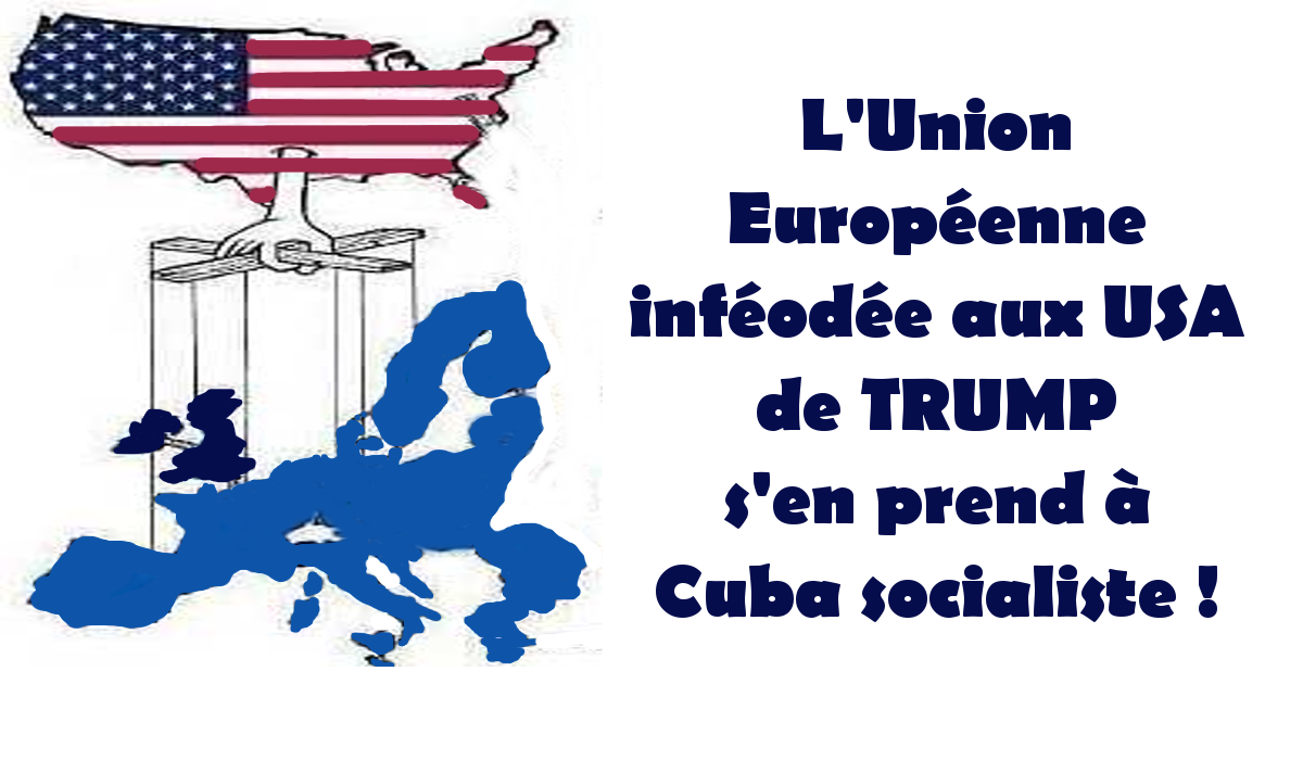 Inféodée à Trump, l’Union Européenne s’en prend à Cuba socialiste !