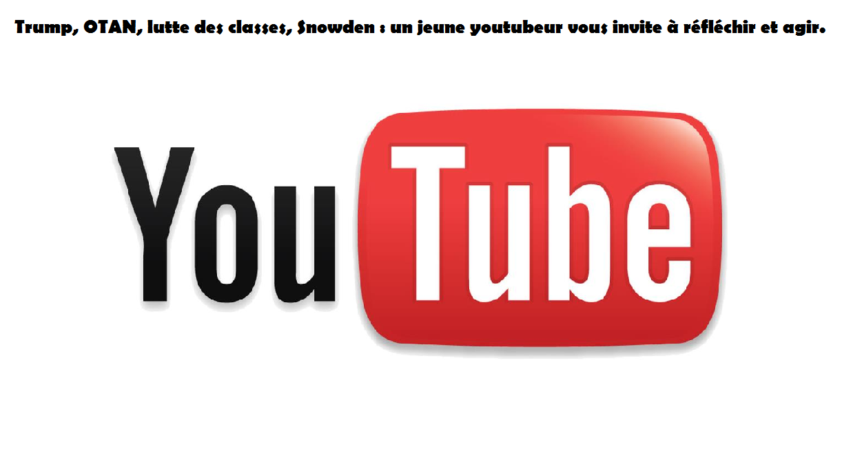 Trump, OTAN, lutte des classes, Snowden : un jeune youtubeur vous invite à réfléchir et agir.