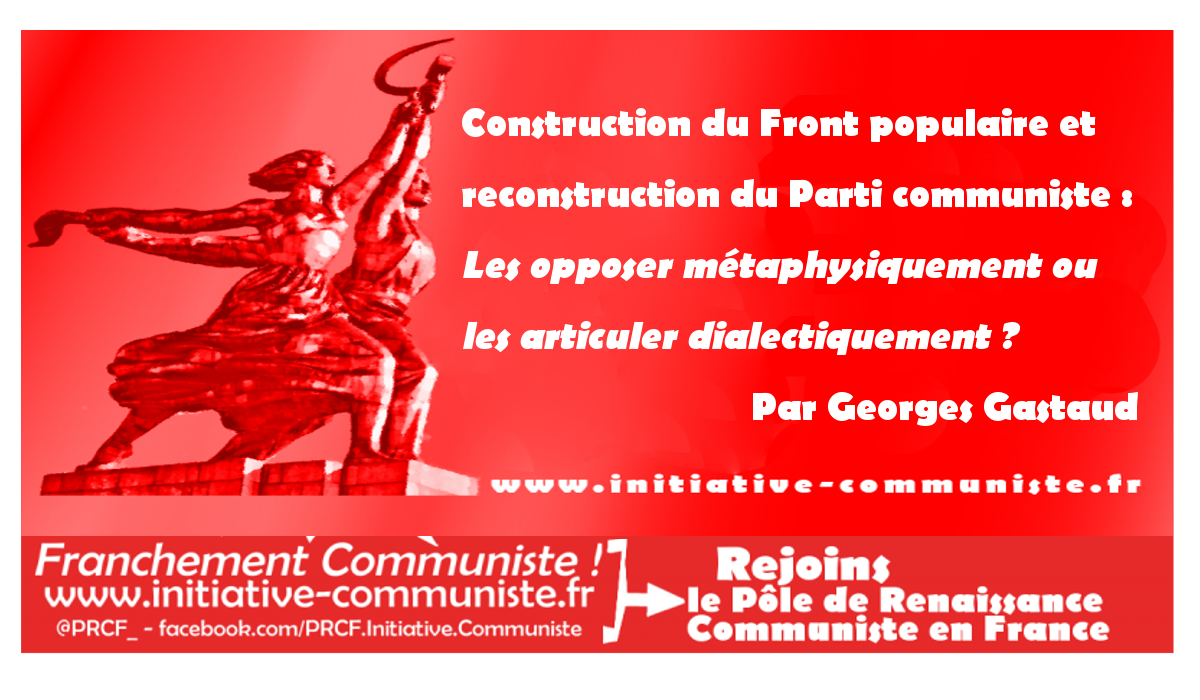 Construction du Front populaire et reconstruction du Parti communiste : Les opposer métaphysiquement ou les articuler dialectiquement ? par Georges Gastaud
