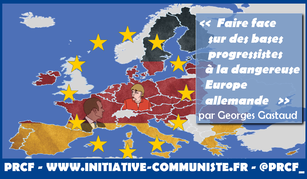 Faire face sur des bases progressistes à la dangereuse Europe allemande – par Georges Gastaud