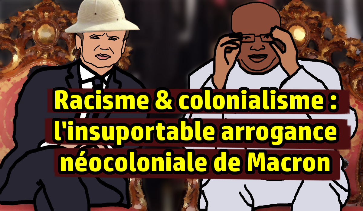 Racisme & colonialisme : l’insupportable arrogance néocoloniale de Macron