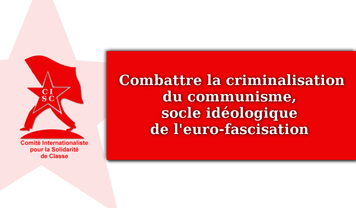 COMBATTRE LA CRIMINALISATION DU COMMUNISME, CE SOCLE IDÉOLOGIQUE DE L’EURO-FASCISATION