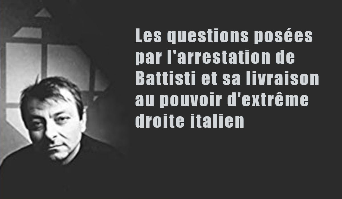 Les questions posées par l’arrestation de Battisti et sa livraison au pouvoir d’extrême droite italien .