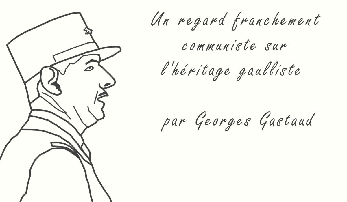 Un regard franchement communiste sur l’héritage gaulliste – par Georges Gastaud …