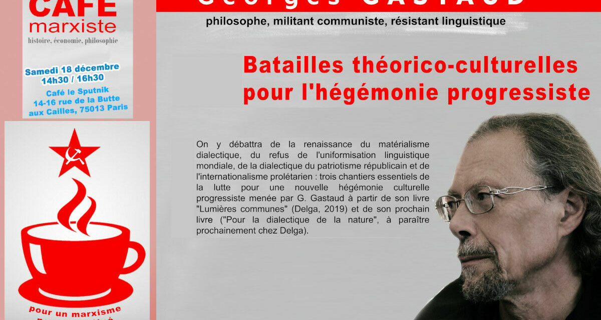 Bataille théorico-culturelles pour l’hégémonie progressiste, Georges Gastaud invité du café marxiste le 18/12 à Paris