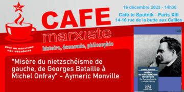 « Misère du nietzschéisme de gauche, de Georges Bataille à Michel Onfray » – Aymeric Monville [ #CaféMarxiste -16/12  à 14h30 Paris XIIIe]