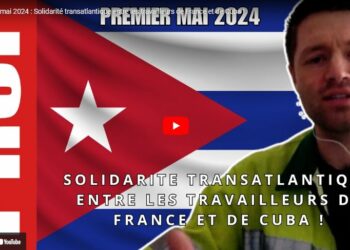 Premier mai 2024 : Solidarité transatlantique entre les travailleurs de France et de Cuba ! [ #1erMai #Internationale #Cuba]